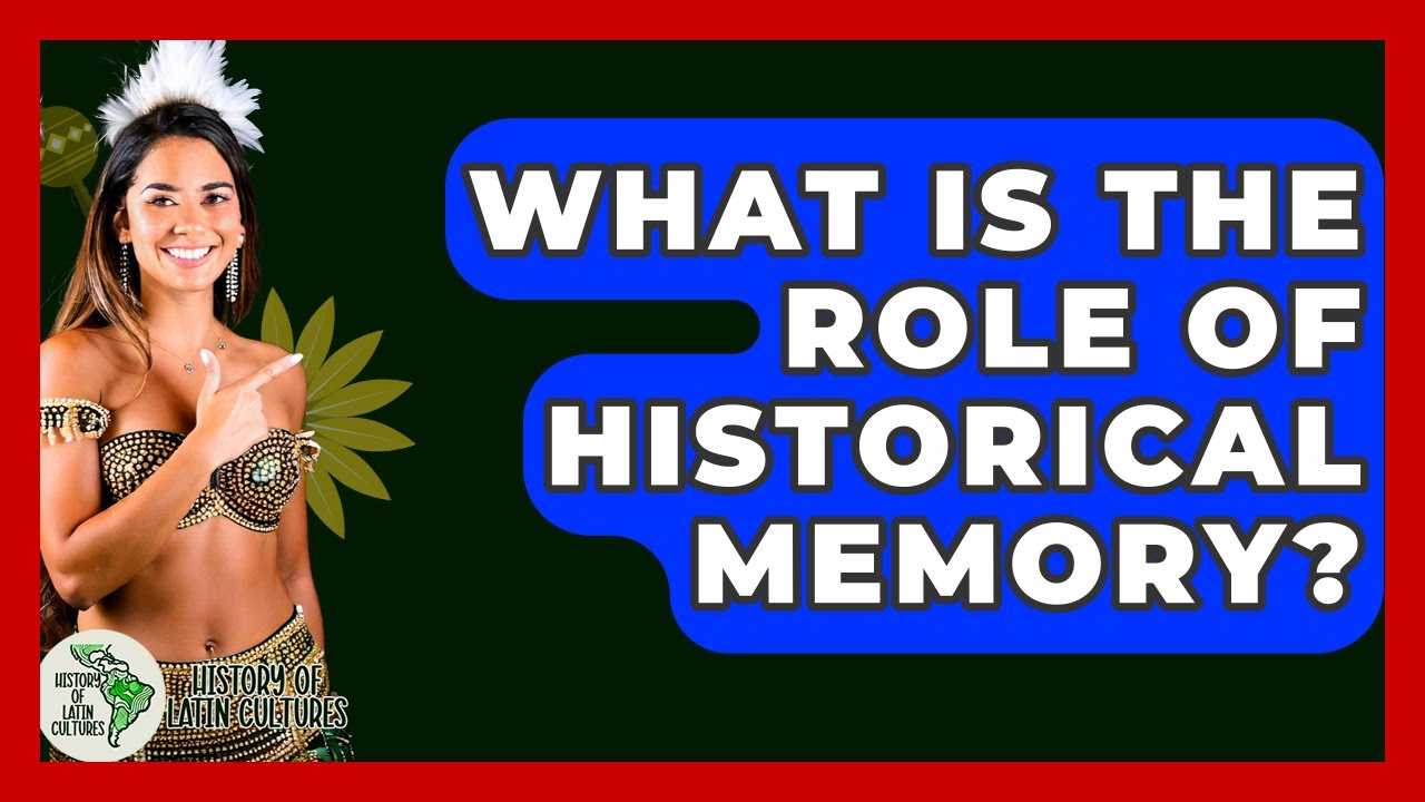 What Is The Role Of Historical Memory? - History Of Latin Cultures