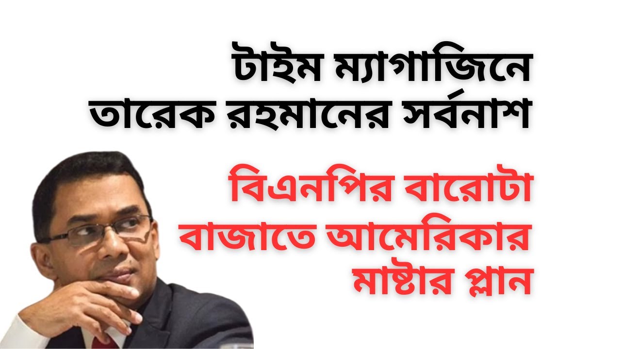 টাইম ম্যাগাজিনে তারেক রহমানের সর্বনাশ ! বিএনপির বারোটা বাজাতে আমেরিকার মাষ্টার প্লান !