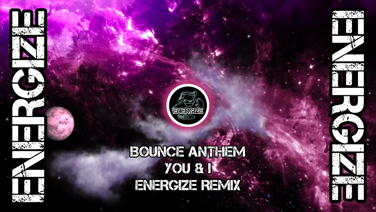 BOUNCE ANTHEM = YOU & I = ENERGIZE REMIX