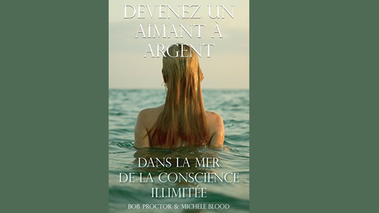 DEVENEZ UN AIMANT &Agrave; ARGENT DANS LA MER DE LA CONSCIENCE ILLIMITEE BOB PROCTOR & MICHELE BLOOD