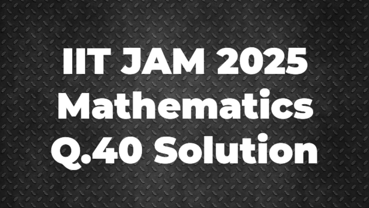 IIT JAM 2025 Mathematics Solution | Q.40 | Maths with IITIANS