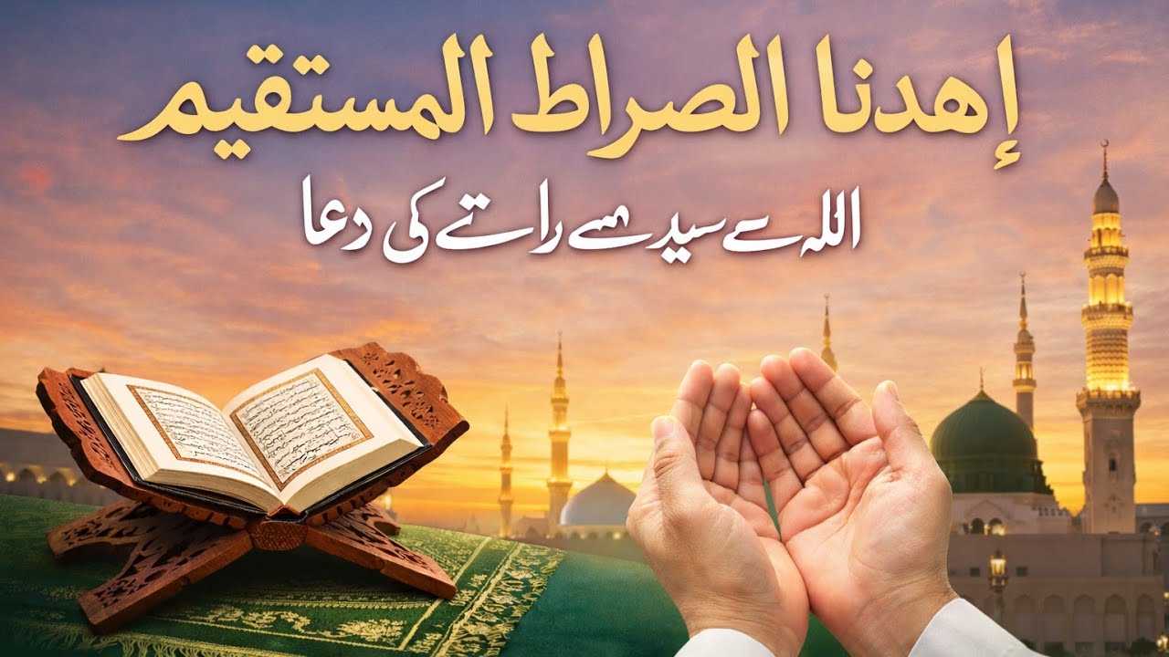 اِہْدِنَا الصِّرَاطَ الْمُسْتَقِيمَ | اللہ سے سیدھے راستے کی دعا | Ihdinas Siratal Mustaqeem