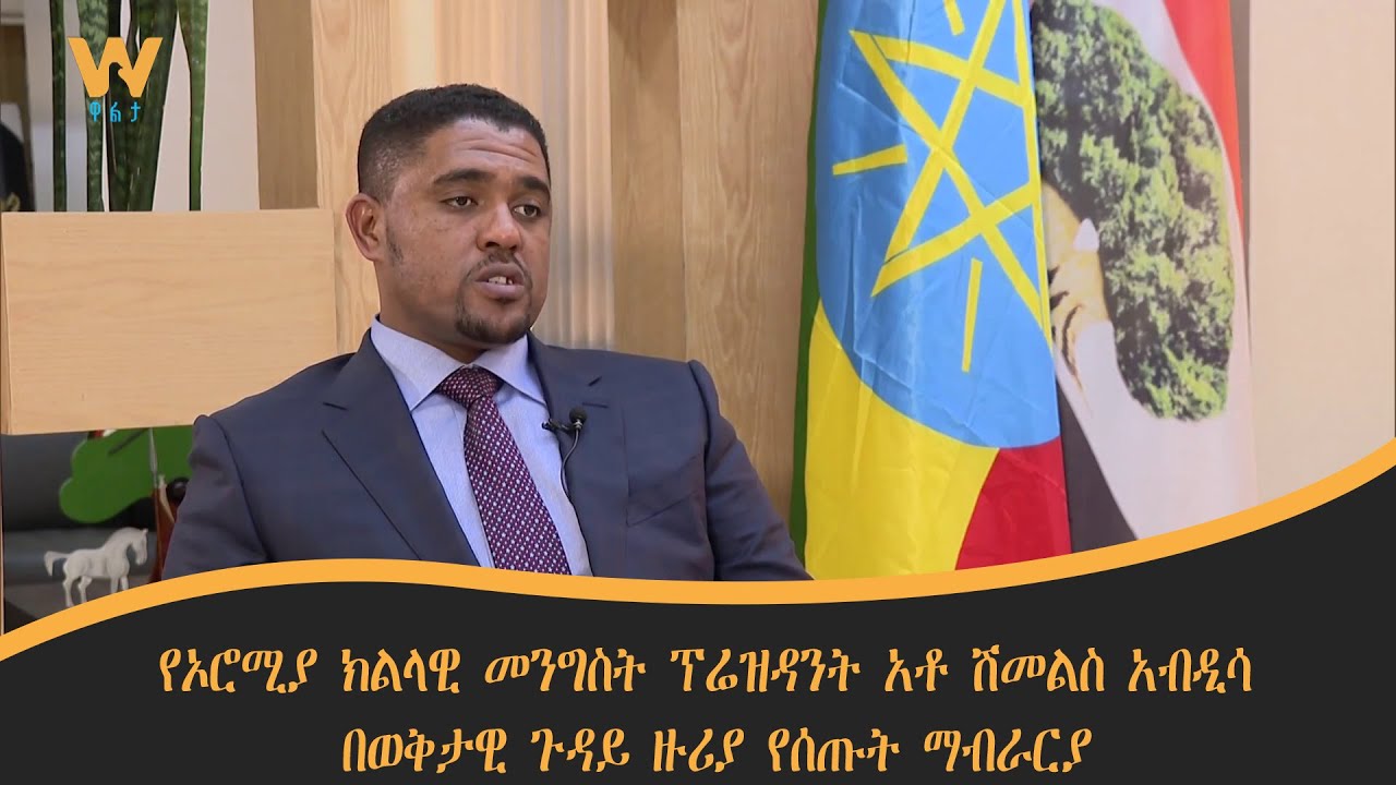 የኦሮሚያ ክልላዊ መንግስት ፕሬዝዳንት አቶ ሽመልስ አብዲሳ በወቅታዊ ጉዳይ ዙሪያ የሰጡት ማብራርያ