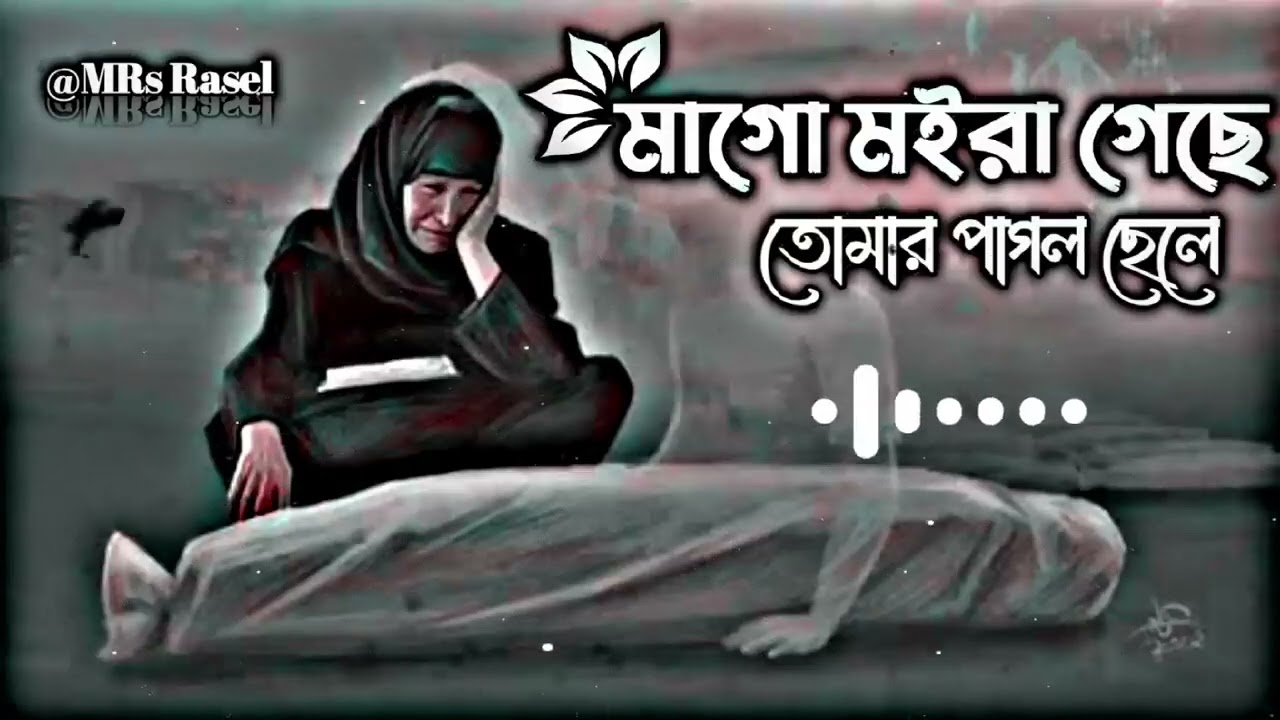 মাগো মইরা গেছে  তোমার পাগল ছেলে 