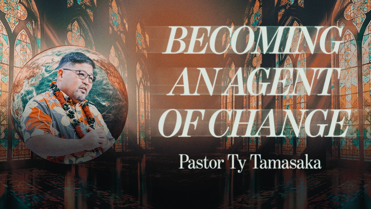 Becoming An Agent Of Change - Pastor Ty Tamasaka