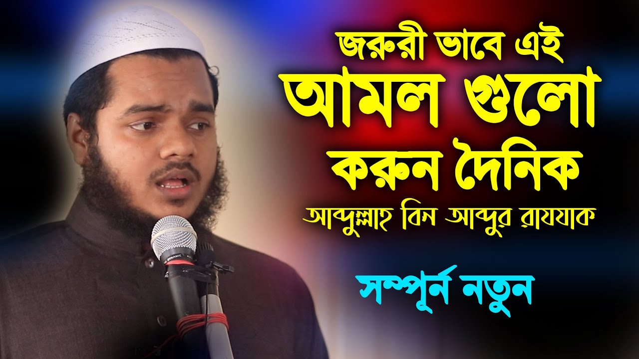এই আমল গুলো দৈনিক করুন | abdullah bin abdur razzak new waz | আব্দুল্লাহ বিন আব্দুর রাজ্জাক