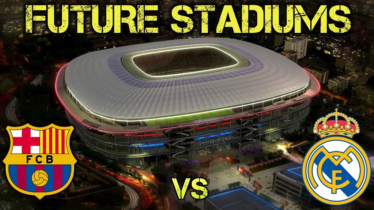Real Madrid Vs Barcelona Future Stadiums