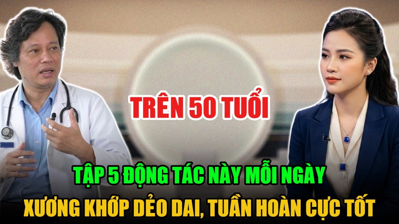 TRÊN 50 TUỔI TẬP 5 ĐỘNG TÁC NÀY MỖI NGÀY XƯƠNG KHỚP DẺO DAI, TUẦN HOÀN CỰC TỐT