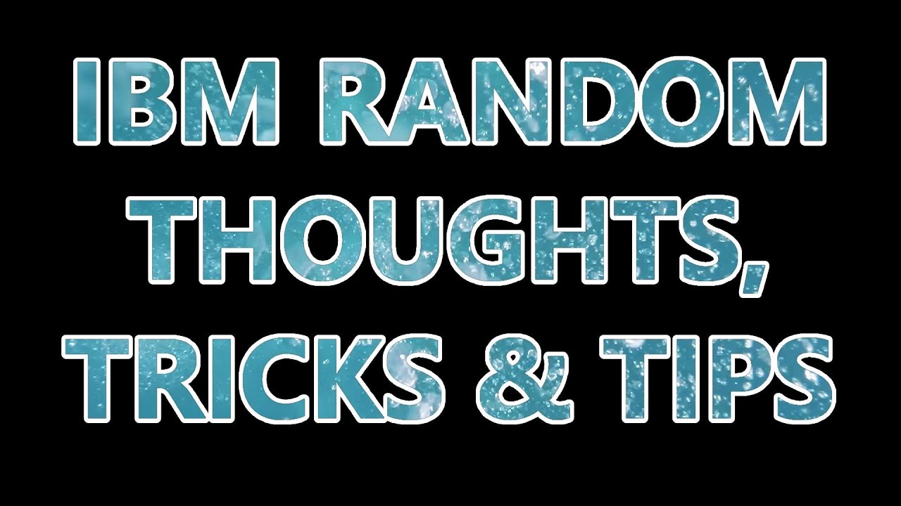 #54 IBM - Random Thoughts, Tips And Tricks