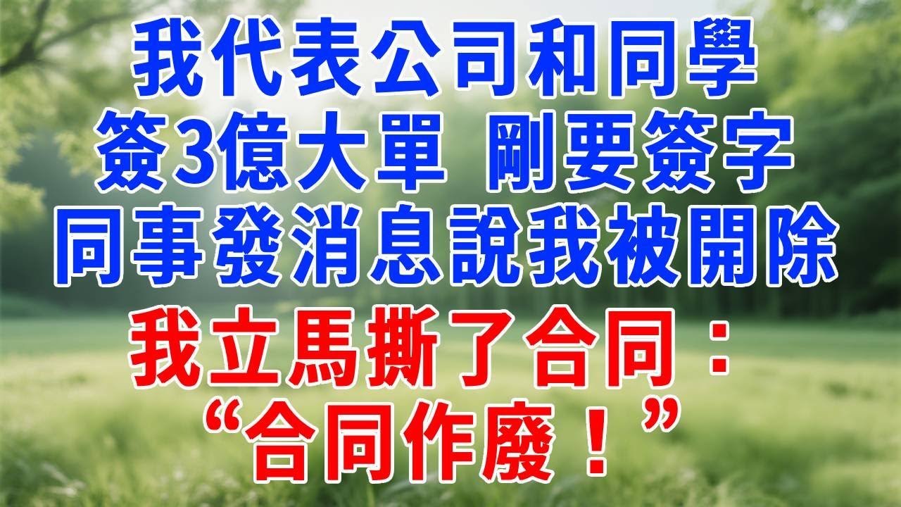 我代表公司和同學簽3億大單，剛要簽字，同事發消息說我被開除，我立馬撕了合同：“合同作廢！” 同行的集團總裁楞了！#人生感悟 #故事分享 #生活經驗 #故事頻道 #职场 #打脸