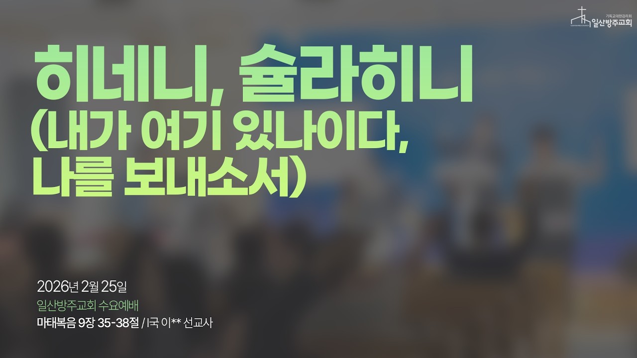 일산방주교회 수요예배 26.02.25 '히네니, 슐라헤니 (내가 여기 있나이다, 나를 보내소서)'