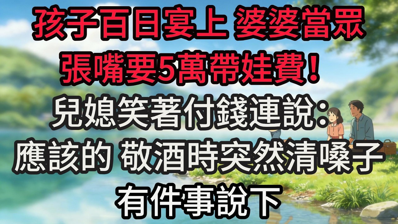 孩子百日宴上，婆婆當眾張嘴要5萬帶娃費！兒媳笑著付錢連說：應該的。敬酒時突然清嗓子：有件事說下