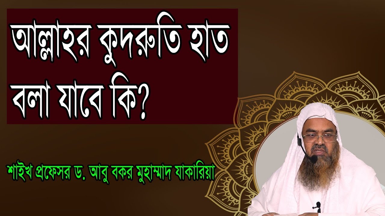 প্রশ্ন-১০ : আল্লাহর কুদরুতি হাত বলা যাবে কি?  শাইখ প্রফেসর ড. আবু বকর মুহাম্মাদ যাকারিয়া