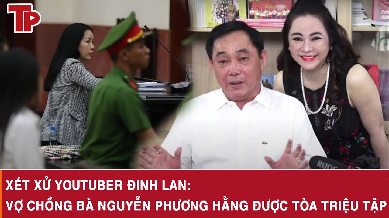 Xét xử YouTuber Đinh Lan: Vợ chồng bà Nguyễn Phương Hằng được tòa triệu tập