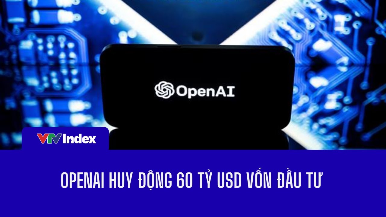 [KINH TẾ THẾ GIỚI] OpenAI huy động 60 tỷ USD vốn đầu tư | VTVIndex