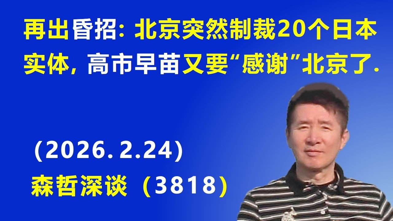 再出昏招：北京突然制裁20个日本实体，高斯早苗又要&ldquo;感谢&rdquo;北京了.（2026.2.24) 《森哲深谈》