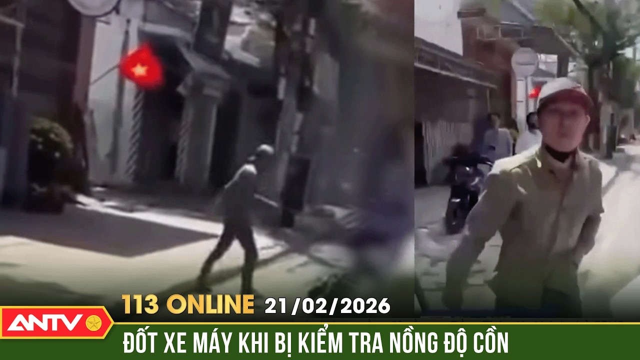 Bản tin 113 online ngày 21/2 (Mùng 5 Tết): Clip thanh niên đốt xe máy, chống người thi hành công vụ