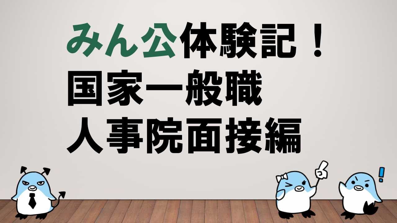 【合格者のリアルな情報！】みん公体験記！国家一般職人事院面接編  ～みんなの公務員試験チャンネルvol.310～