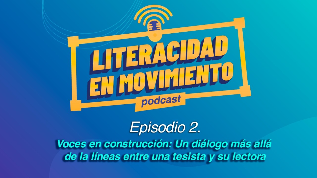 Ep. 2 Voces en Construcción: Un diálogomás allá de la líneas entre una Tesista y su Lectora