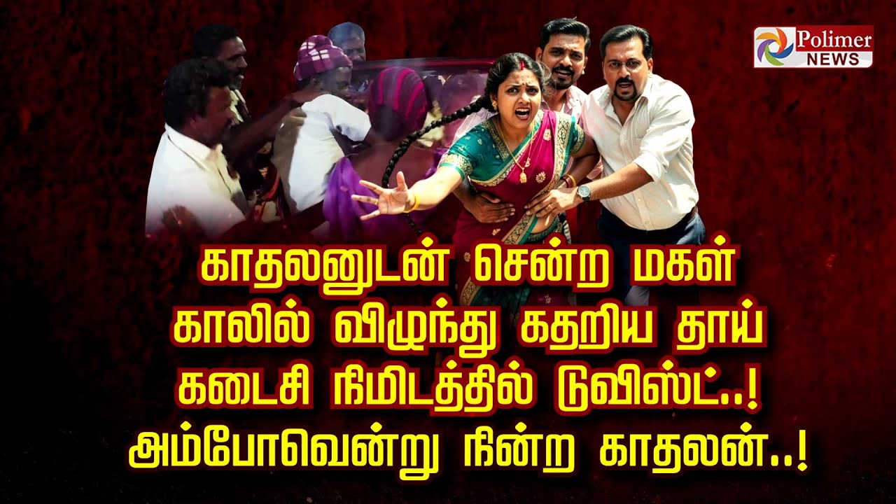 காதலனுடன் சென்ற மகள்.. காலில் விழுந்து கதறிய தாய்.. கடைசி நிமிடத்தில் டுவிஸ்ட்..!