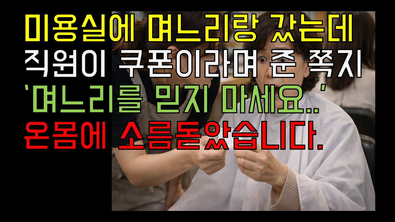 미용실에 머리하러 며느리랑 갔는데, 원장이'며느리 너무 믿지마세요' 온몸에 소름돋았습니다.부모자식관계.노후생활.실화.반전.반전이야기.부모자식갈등.사연.이야기.고부갈등.오디오북