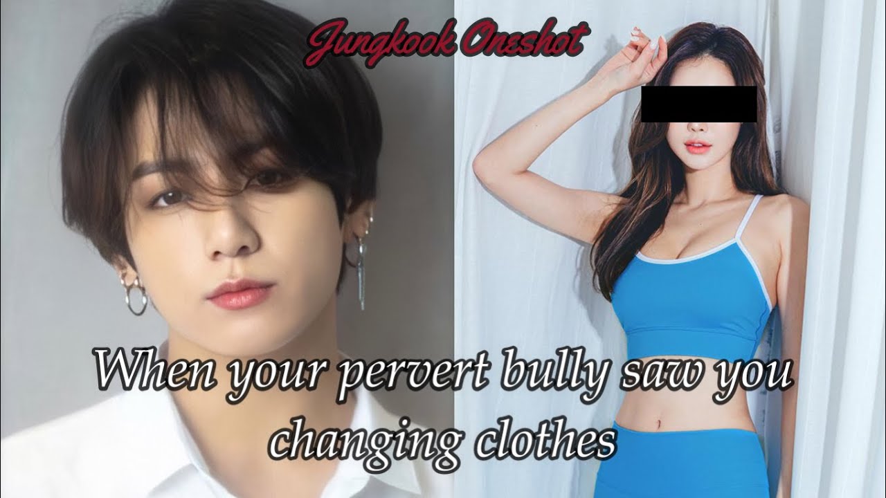 (Funny ff) When your Pervert Bully saw you changing clothes