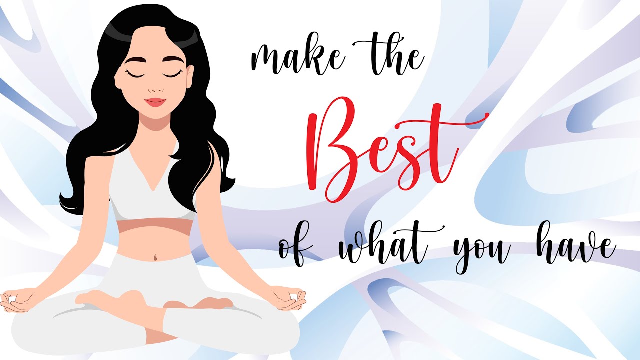 10 Minute Meditation for Making the Best of What You Have