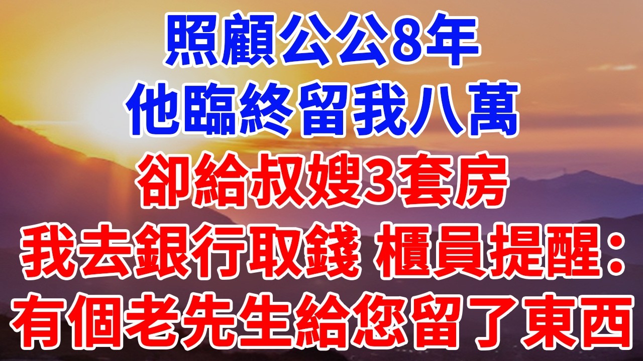 照顧公公8年，他臨終留我八萬，卻給叔嫂3套房，我去銀行取錢 櫃員提醒：有個老先生給您留了東西#情感故事 #正能量 #故事頻道 #情感 #故事分享