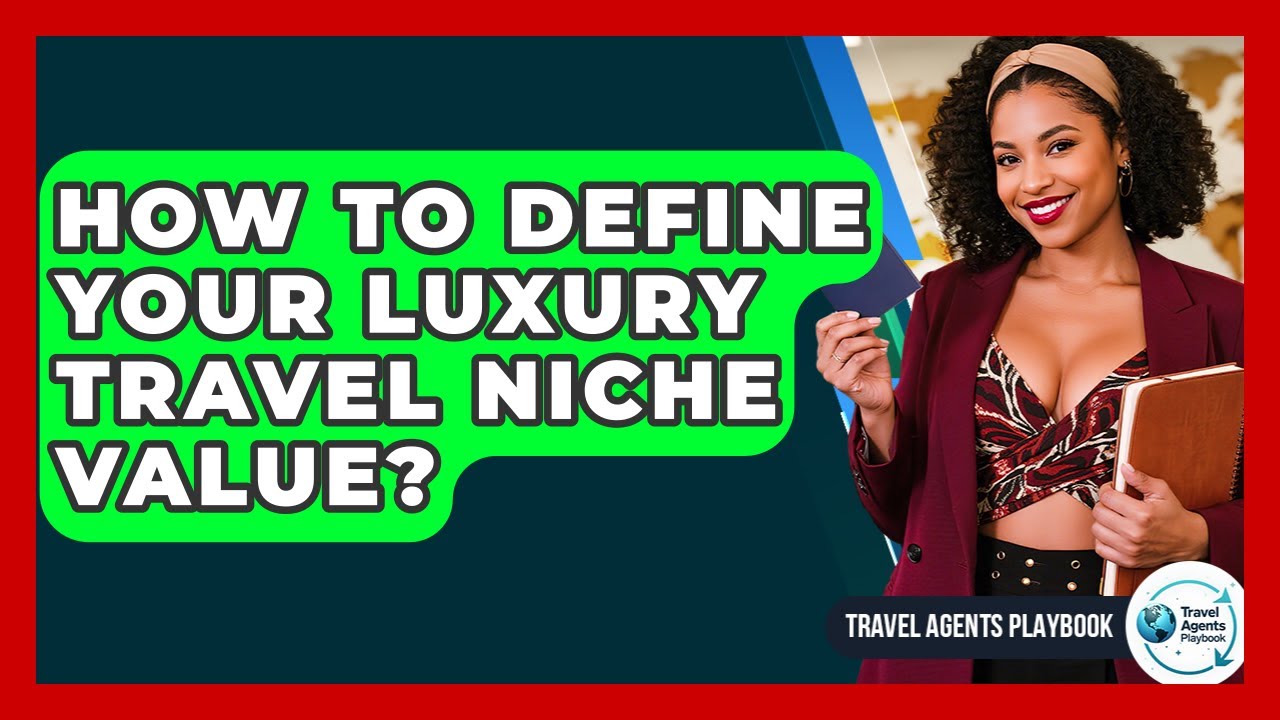 How To Define Your Luxury Travel Niche Value? - Travel Agents Playbook