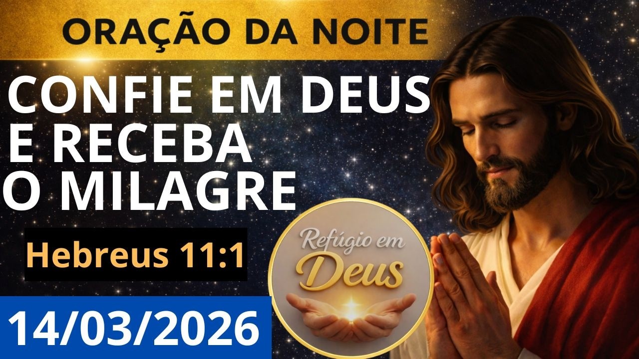 ORA&Ccedil;&Atilde;O DA NOTE DE HOJE, S&Aacute;BADO, 14/03/2026 | CONFIE EM DEUS E RECEBA O MILAGRE | Hebreus 11:1