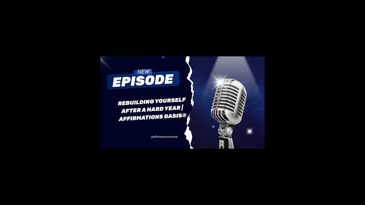 Rebuilding Yourself After a Hard Year | Affirmations Oasis Podcast