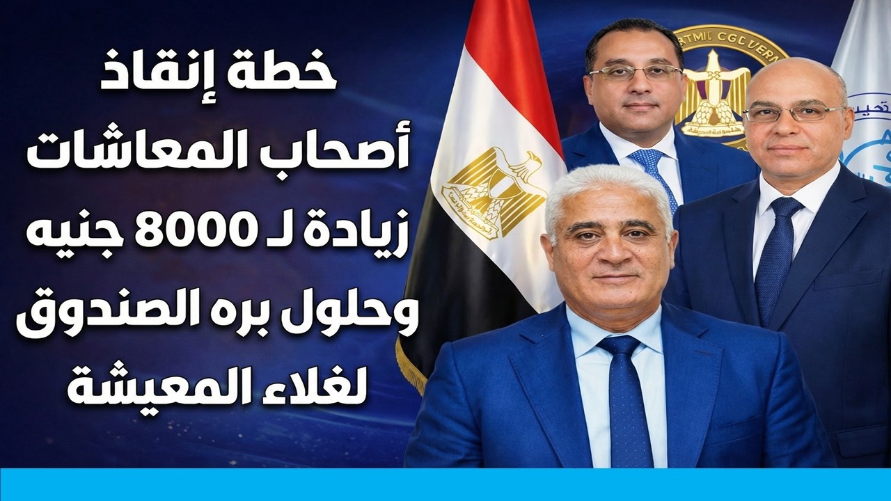خطة إنقاذ أصحاب المعاشات زيادة لـ 8000 جنيه وحلول بره الصندوق لغلاء المعيشة