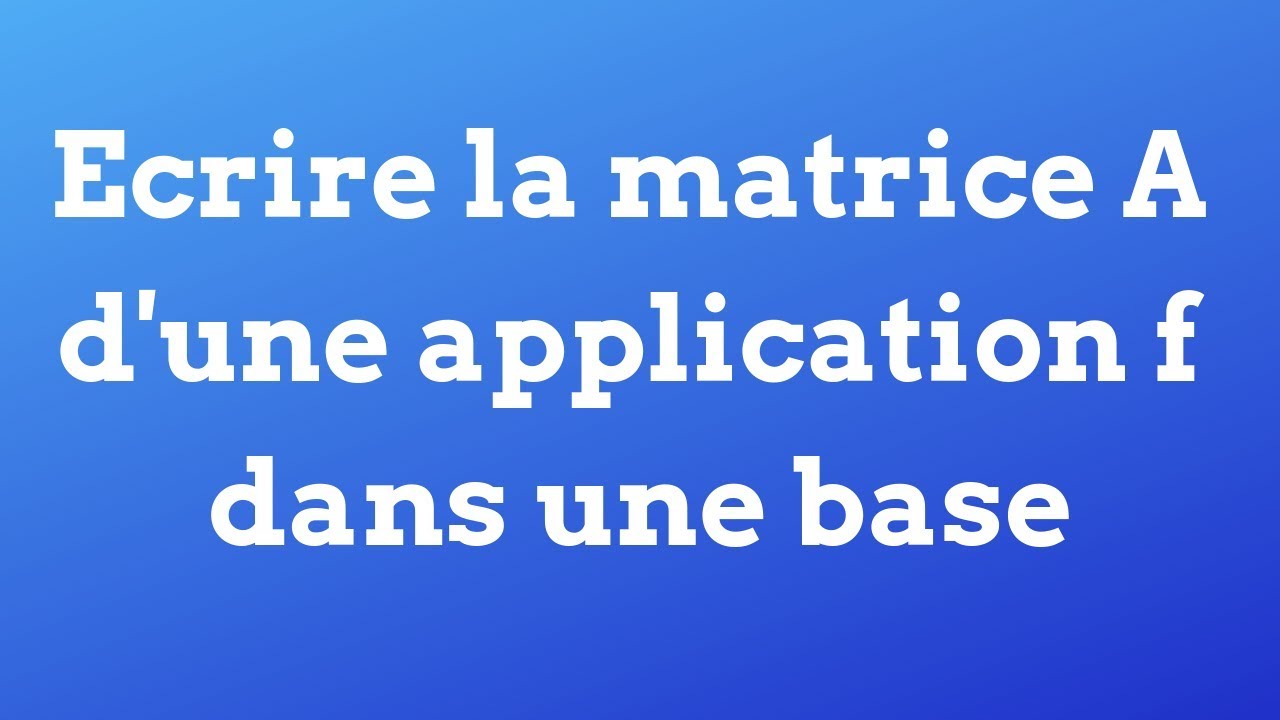 Ecrire la matrice A d'une application f dans une base