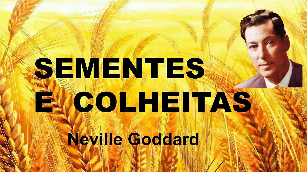 NEVILLE GODDARD | SEMENTES E COLHEITAS