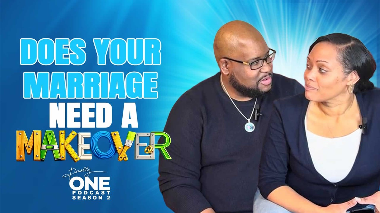 Does Your Marriage Need A Makeover? (Finally One Podcast Season 2 Ep2)