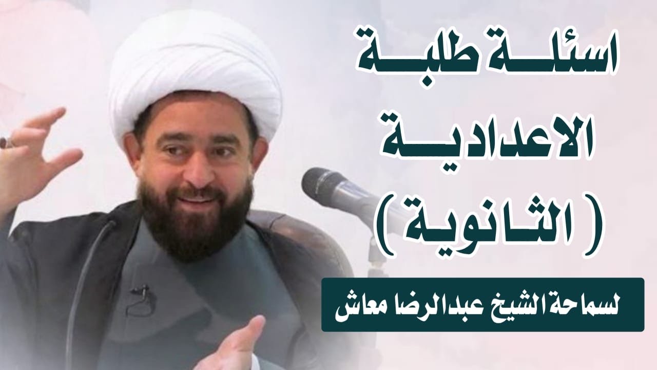 اسئلة طلبة الاعدادية ( الثانوية ) لسماحة الشيخ عبدالرضا معاش