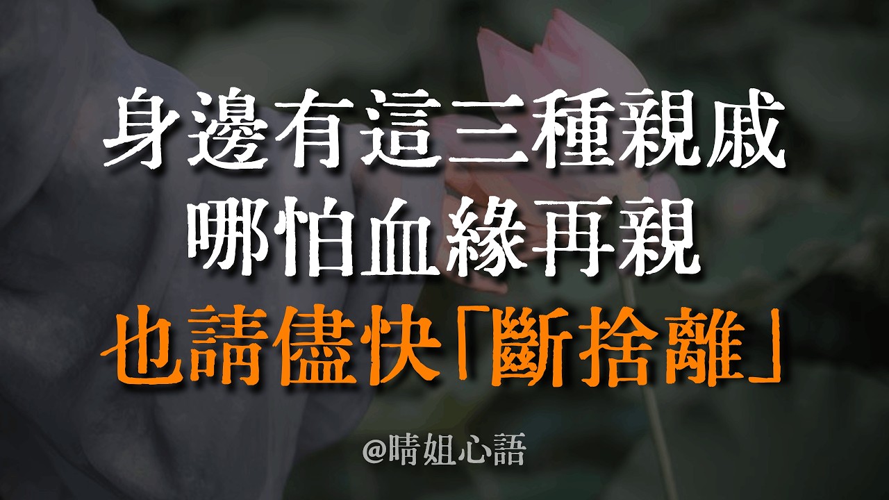 身邊有這3種親戚，哪怕血緣再親，也請儘快「斷捨離」！佛說：這不是絕情，而是止損。別再讓爛人透支你的福報，這是一場為晚年做的「命運清淤」。 #斷捨離 #人際關係 #佛學智慧 #心靈成長 #晴姐談心
