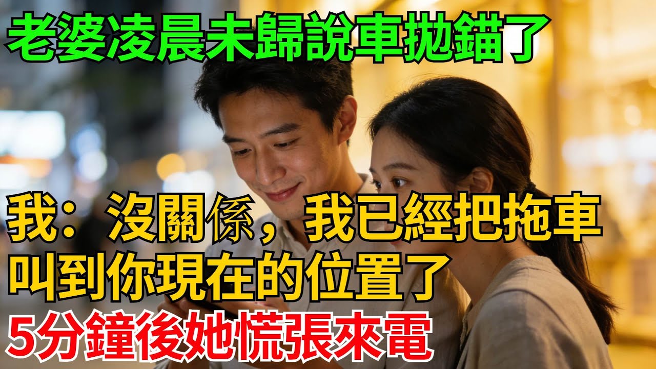 老婆凌晨未歸說車拋錨了，我溫柔回覆：沒關係，我已經把拖車叫到你現在的位置了，五分鐘後她慌張來電【反轉情緣】#婚姻反转#冷静复仇#情感故事#夫妻#都市情感#职场情缘#短篇故事