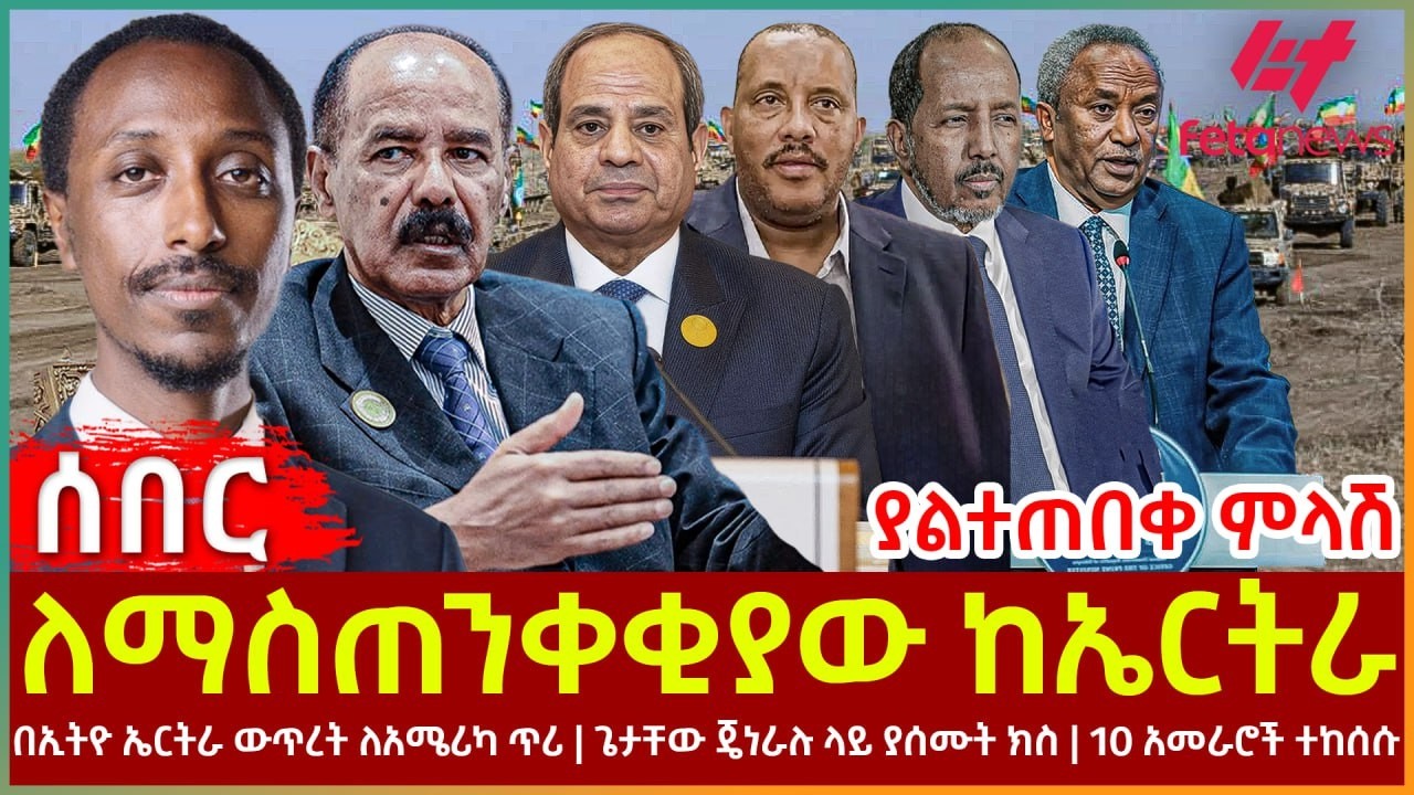 Ethiopia - ለማስጠንቀቂያው ከኤርትራ ያልተጠበቀ ምላሽ፣ በኢትዮ ኤርትራ ውጥረት ለአሜሪካ ጥሪ፣ ጌታቸው ጄነራሉ ላይ ያሰሙት ክስ፣ 10 አመራሮች ተከሰሱ