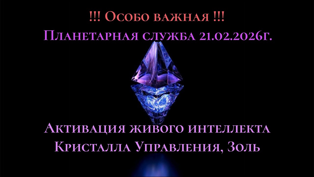 Планетарная служба 21 02 26 Активация живого интеллекта Кристалла Управления Золь