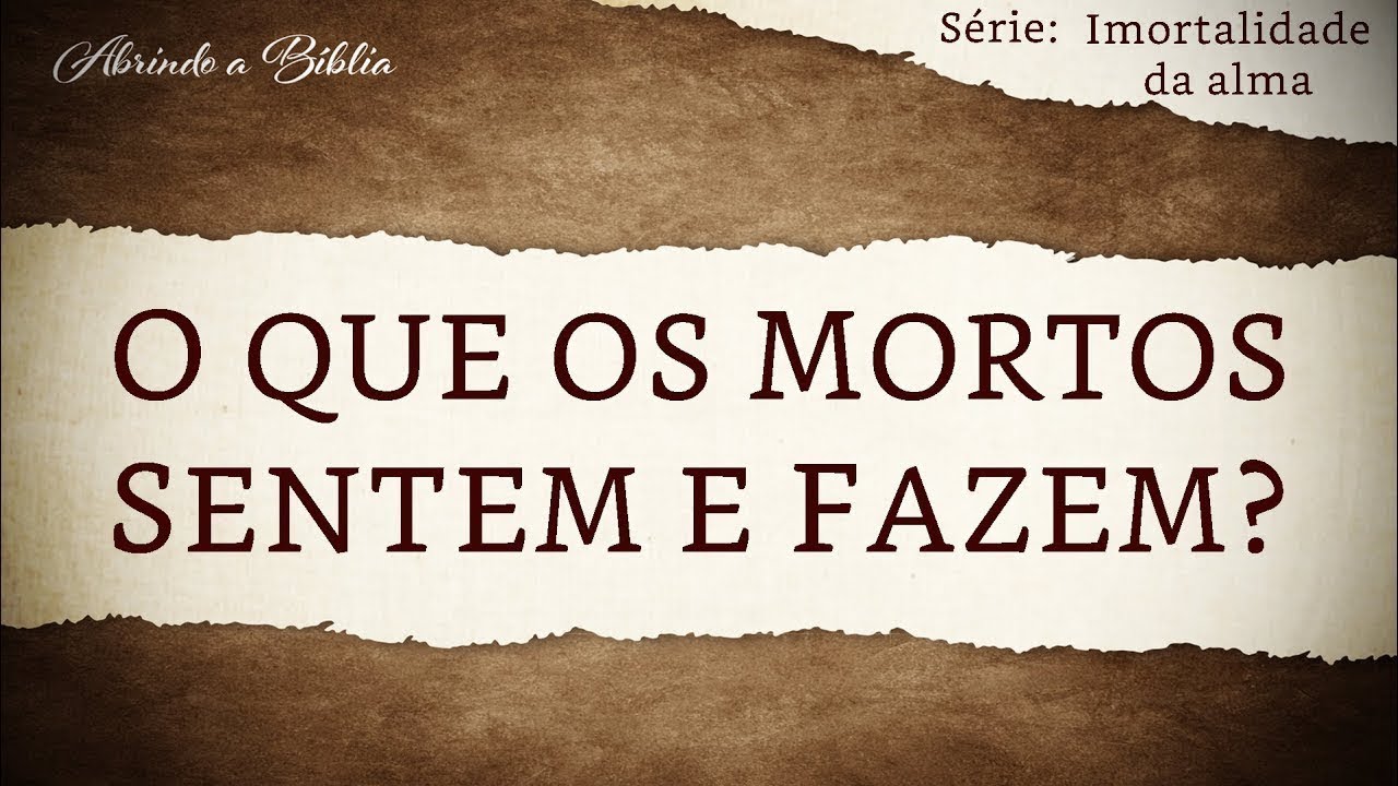 O QUE OS MORTOS SENTEM E FAZEM | Imortalidade da Alma | Abrindo a Bíblia