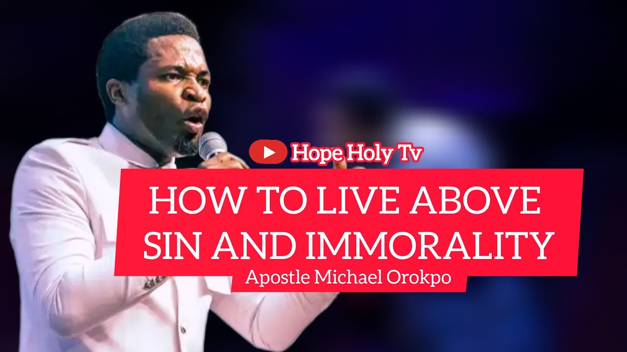 How To Live Above Sin And Immorality - Apostle Michael Orokpo