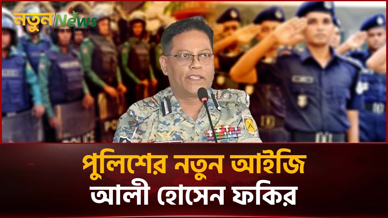পুলিশের নতুন আইজি আলী হোসেন ফকির |  | Ali Hossain Fakir | IGP | Notun News