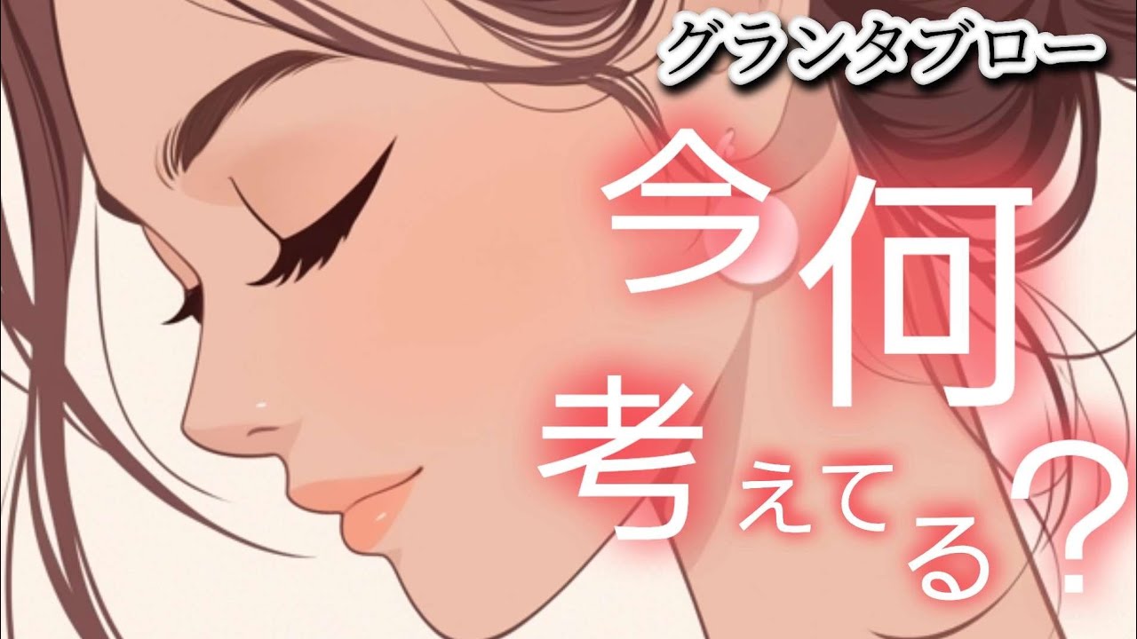 今✴️何考えてる❔【グランタブロー】気になるあの人は何を考えている😲⁉️お相手様の気持ち😳❤️🍀💍確かめて❗️👼✨️