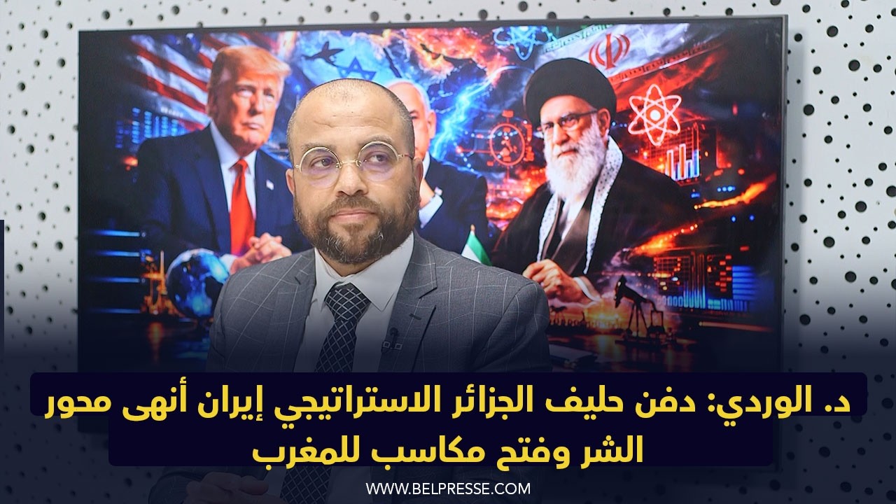 د. الوردي: دفن حليف الجزائر الاستراتيجي إيران أنهى محور الشر وفتح مكاسب للمغرب