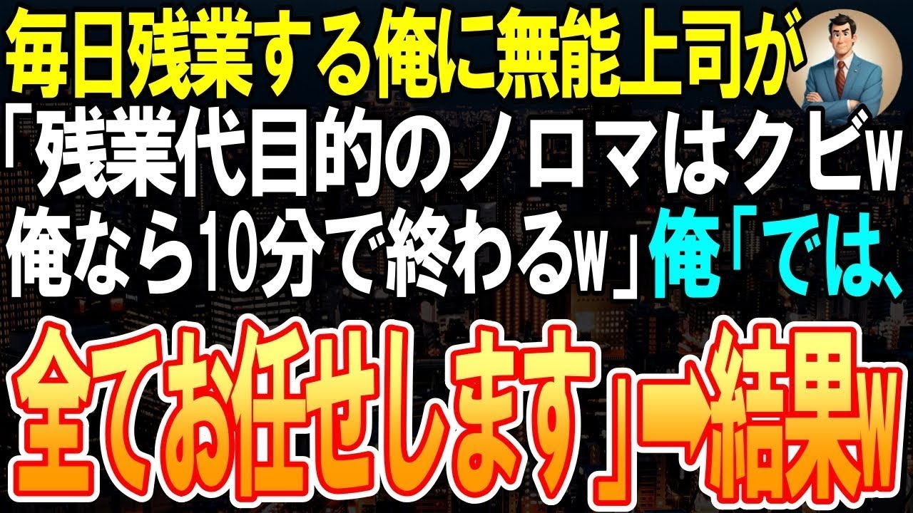 【スカッと】毎日残業する俺に無能上司が「残業代目的のノロマはクビｗ俺なら１０分で終わるｗ」俺「では、全てお任せしますｗ」➡結果w【感動する話】