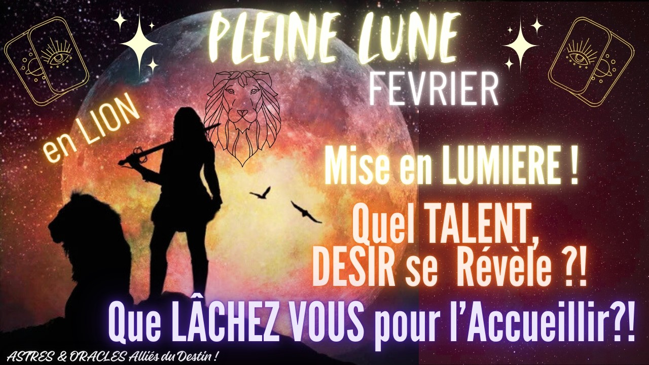 PLEINE LUNE Février🌝Energies en LION💫Quel TALENT, DESIR se REVELE ?🦁Quoi LÂCHER pour l'Accueillir ?🎈