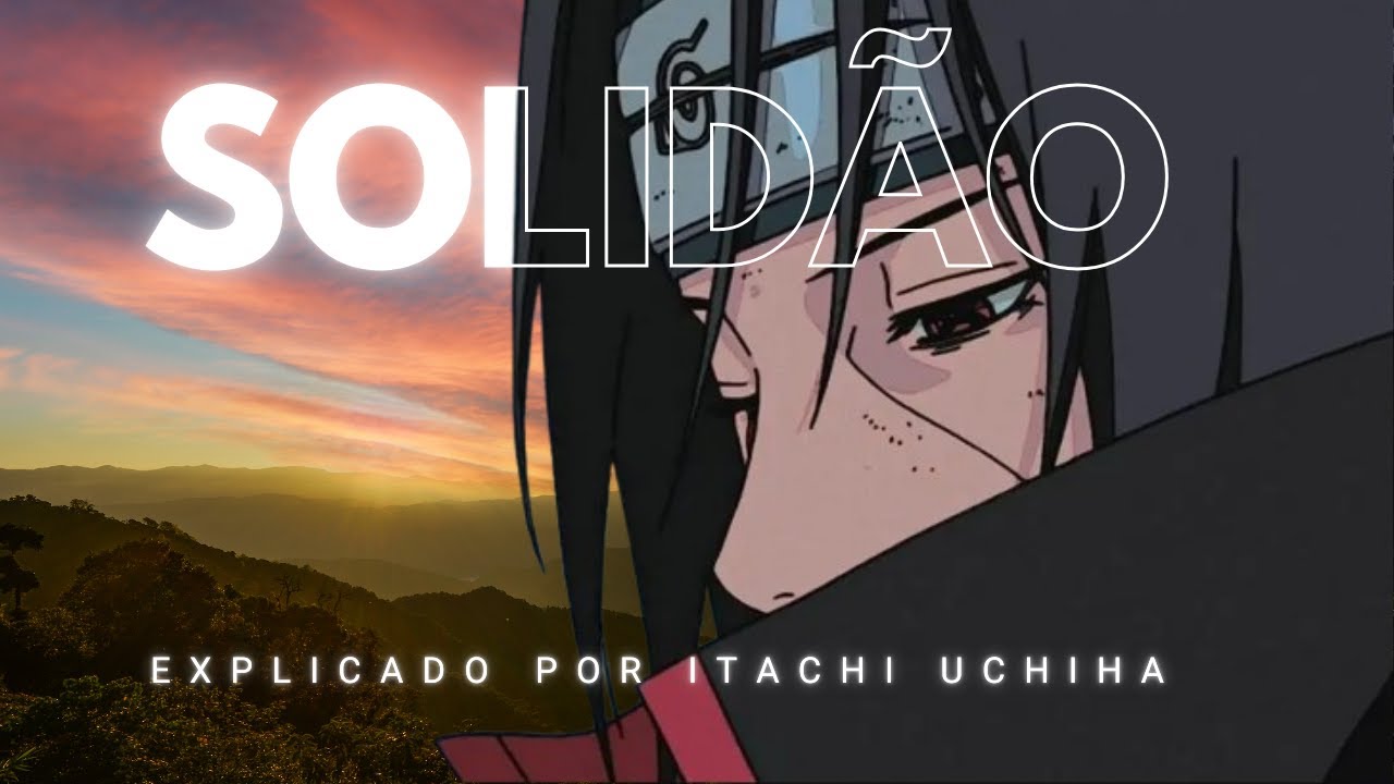 A Solidão Explicada por Itachi Uchiha (para ouvir enquanto faz outra coisa)
