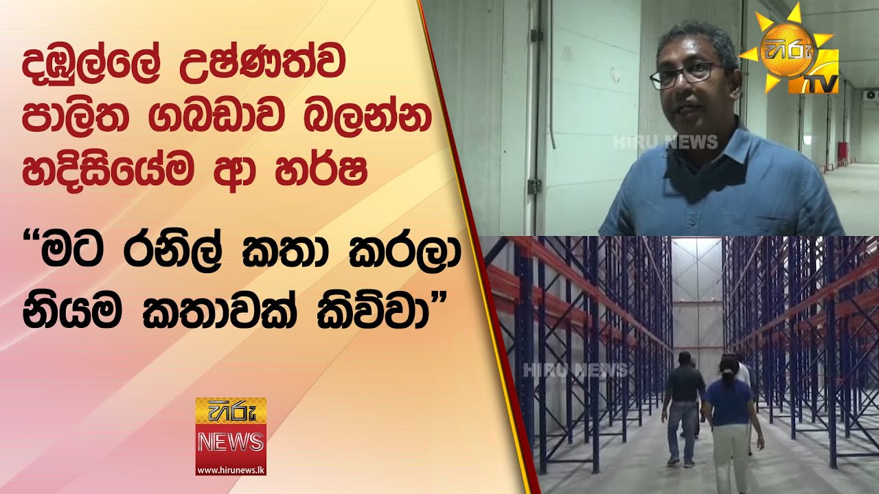 දඹුල්ලේ උෂ්ණත්ව පාලිත ගබඩාව බලන්න හදිසියේම ආ හර්ෂ - ''මට රනිල් කතා කරලා නියම කතාවක් කිව්වා