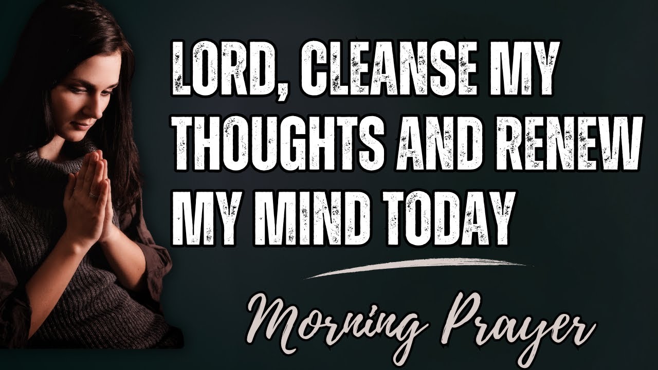 Lord, Cleanse My Thoughts and Renew My Mind Today | Morning Prayer